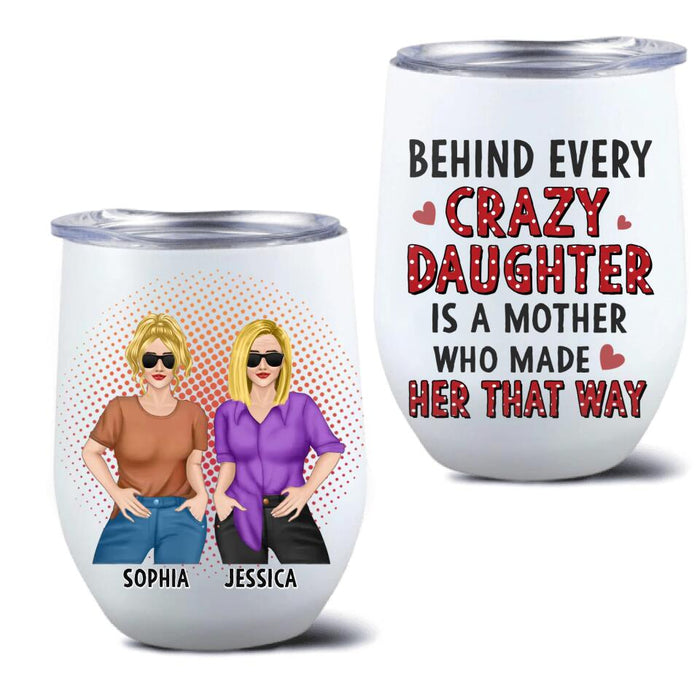 Personalized Mother And Daughter Wine Tumbler - Mother's Day Gift To Mom - Behind Every Crazy Daughter Is A Mother Who Made Her That Way