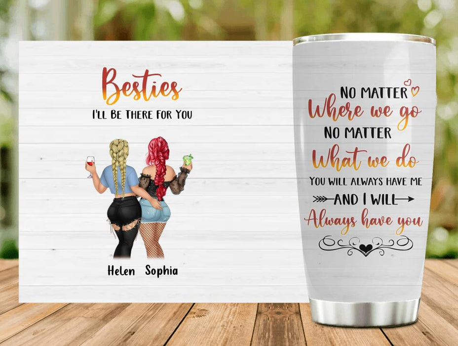 Personalized Besties Tumbler - Gift Idea For Friends/Besties/Sisters - You Will Always Have Me And I Will Always Have You