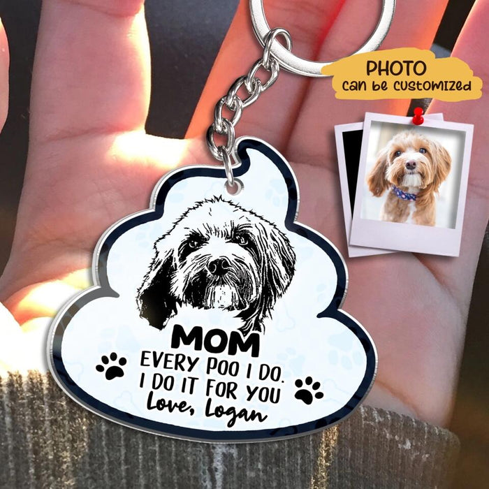 Personalized Dog Photo Acrylic Keychain - Mother's Day Gift for Dog Owners/Poo Gift From Dog - Mom Every Poo I Do I Do It For You