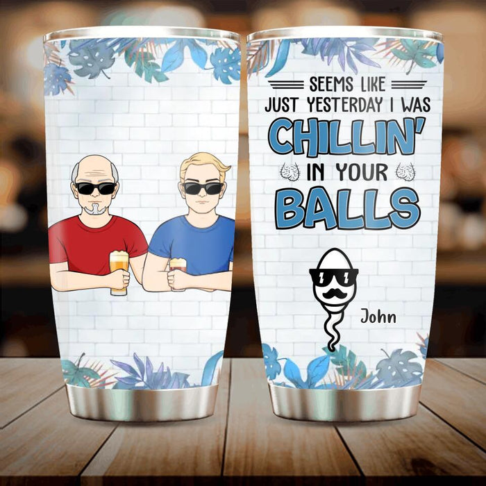Personalized Chillin' Tumbler - Father's Day Gift Idea - Seems Like Just Yesterday I Was Chillin' in Your Balls