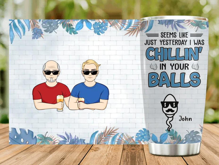 Personalized Chillin' Tumbler - Father's Day Gift Idea - Seems Like Just Yesterday I Was Chillin' in Your Balls
