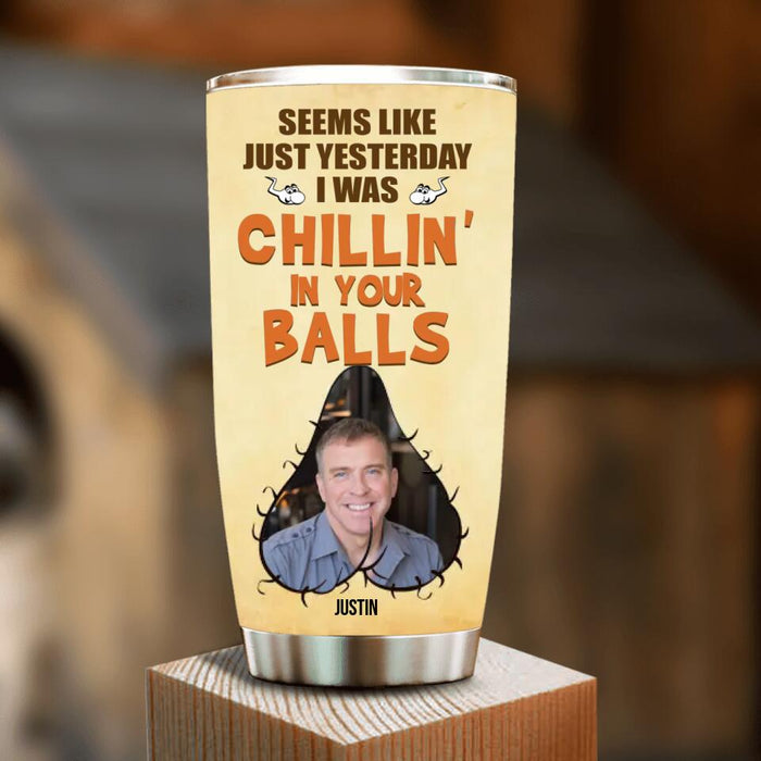 Personalized Funny Father's Day Tumbler - Upload Photo - Seems Like Just Yesterday I Was Chillin' In Your Balls
