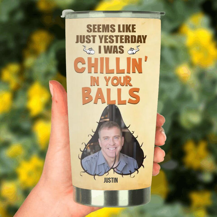 Personalized Funny Father's Day Tumbler - Upload Photo - Seems Like Just Yesterday I Was Chillin' In Your Balls