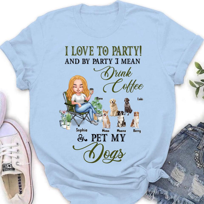 Personalized Pet Mom T-shirt/Long Sleeve/Sweatshirt/Hoodie - Up to 5 Pets - Mother's Day Gift Idea For Dog/Cat/Chicken/Rabbit Lovers - I Love To Party And By Party I Mean Drink Coffee & Pet My Dogs