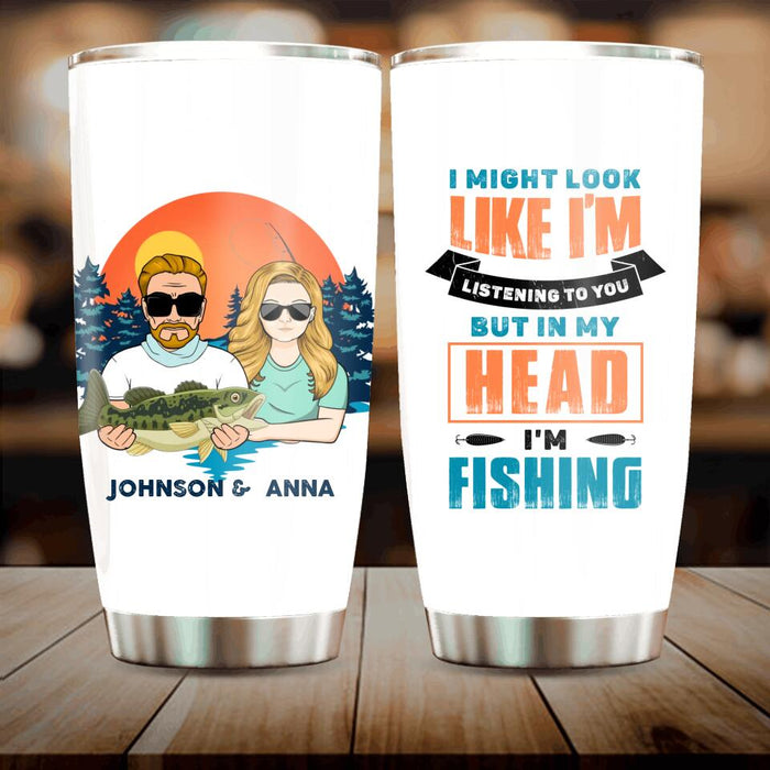 Personalized Fishing Couple Tumbler - Gift Idea For Couple/Gift To Him/Her/Fishing Lover - I Might Look Like I'm Listening To You But In My Head I'm Fishing