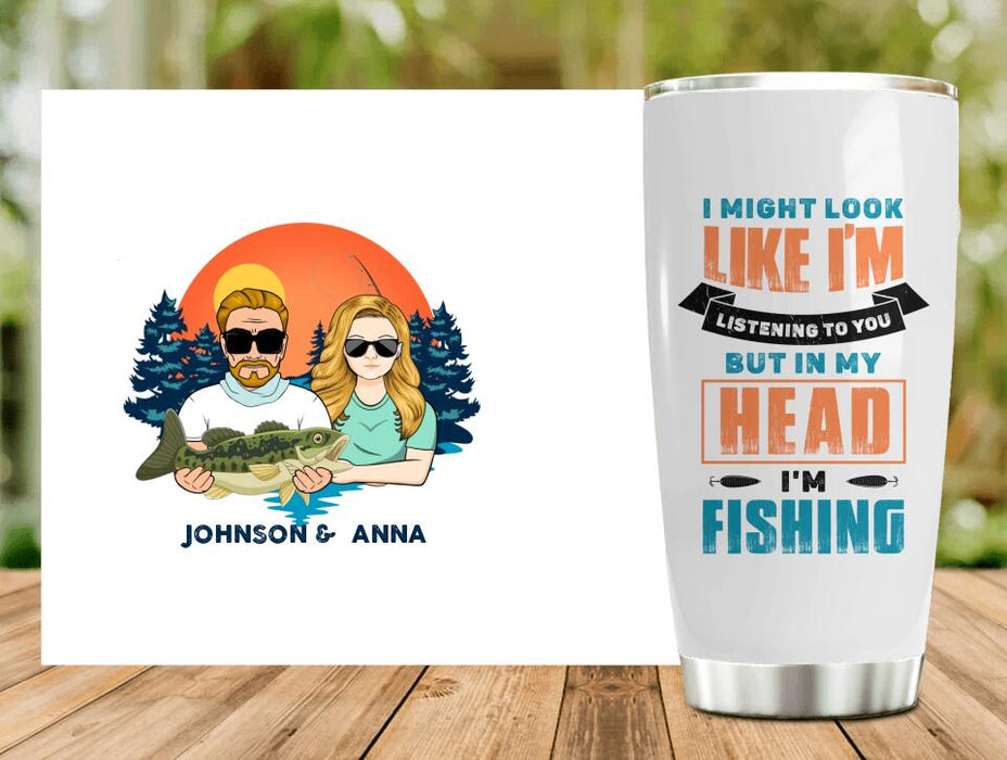 Personalized Fishing Couple Tumbler - Gift Idea For Couple/Gift To Him/Her/Fishing Lover - I Might Look Like I'm Listening To You But In My Head I'm Fishing