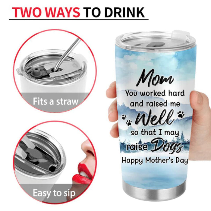 Personalized Mom & Daughter Tumbler - Gift Idea For Mother's Day/Pet Lovers  - Up to 4 Dogs/Cats - Mom You Worked Hard And Raised Me Well So That I May Raise Dogs