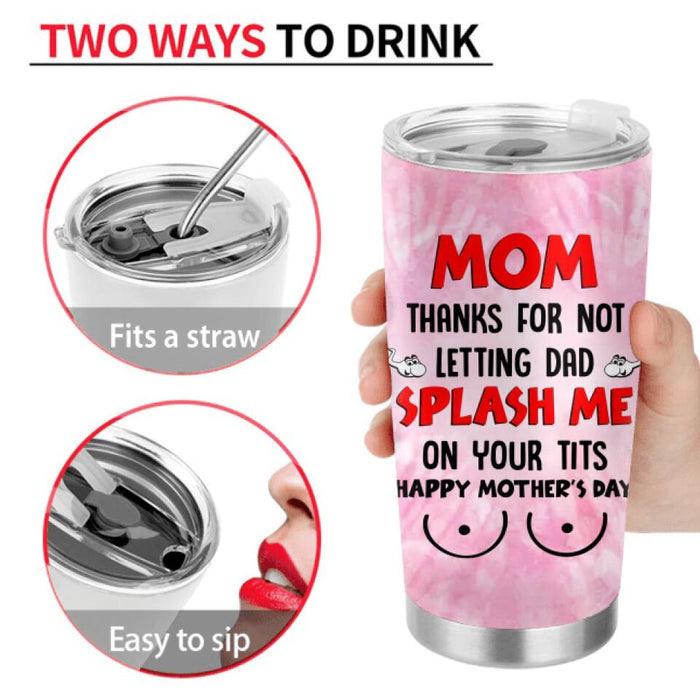 Personalized Funny Tumbler - Mother's Day Gift Idea For Mom - Up to 4 Kids - Thanks For Not Letting Dad Splash Me On Your Tits