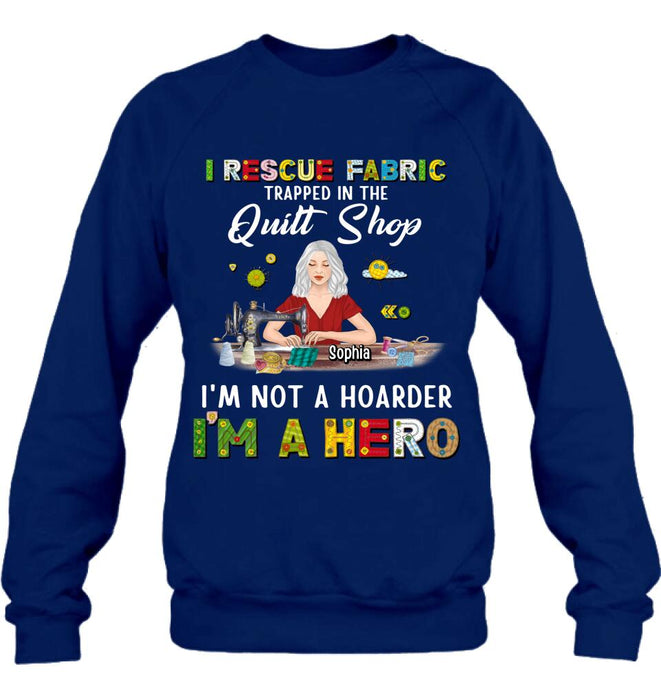 Personalized Hoarder Sewing Shirt - Gift Idea For Sewing Lovers/Mother's Day - I Rescue Fabric Trapped In The Quilt Shop, I'm Not A Hoarder, I'm A Hero