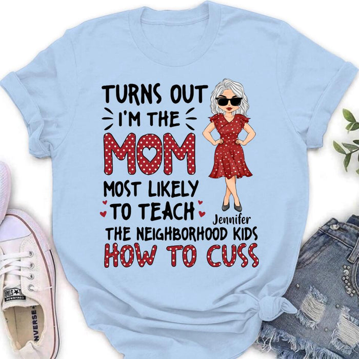 Custom Personalized Mom T-Shirt/Long sleeve/Sweatshirt/Hoodie - Gift Idea For Mom/ Mother's Day - Turns Out I'm The Mom Most Likely To Teach The Neighborhood Kids How To Cuss