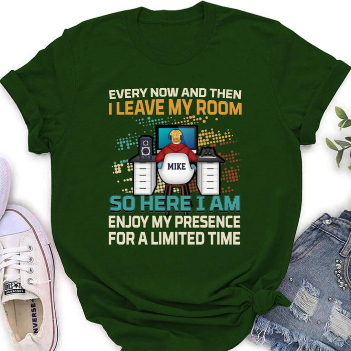 Personalized Gamer T-shirt/Long Sleeve/Sweatshirt/Hoodie - Gift Idea For Gaming Lovers - Every Now And Then I Leave My Room So Here I Am Enjoy My Presence For A Limited Time