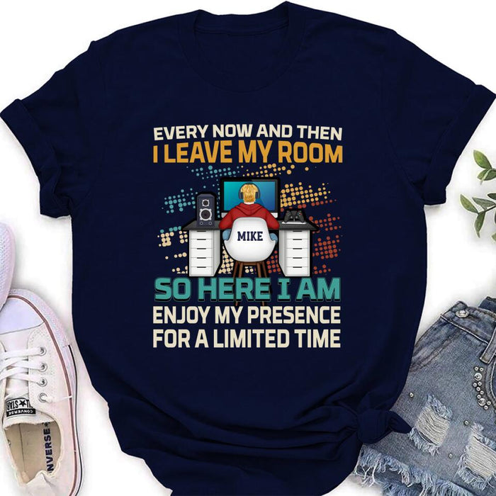 Personalized Gamer T-shirt/Long Sleeve/Sweatshirt/Hoodie - Gift Idea For Gaming Lovers - Every Now And Then I Leave My Room So Here I Am Enjoy My Presence For A Limited Time