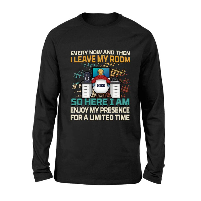Personalized Gamer T-shirt/Long Sleeve/Sweatshirt/Hoodie - Gift Idea For Gaming Lovers - Every Now And Then I Leave My Room So Here I Am Enjoy My Presence For A Limited Time