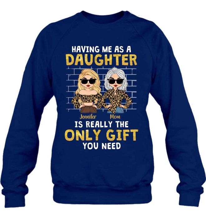 Personalized Mom & Daughter Shirt/Sweatshirt/Hoodie/Long Sleeve - Gift Idea For Mother's Day - Having Me As A Daughter Is Really The Only Gift You Need