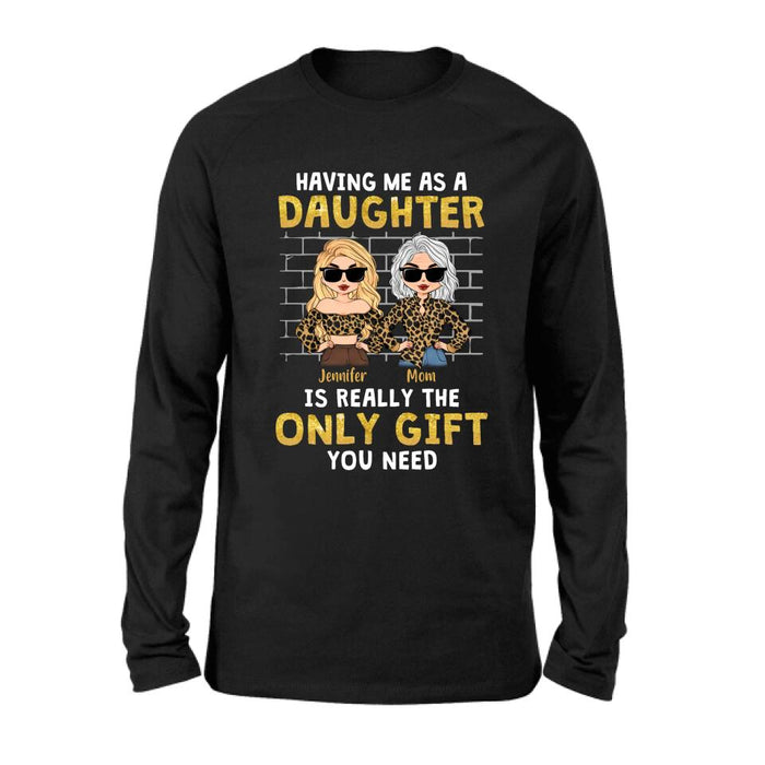 Personalized Mom & Daughter Shirt/Sweatshirt/Hoodie/Long Sleeve - Gift Idea For Mother's Day - Having Me As A Daughter Is Really The Only Gift You Need