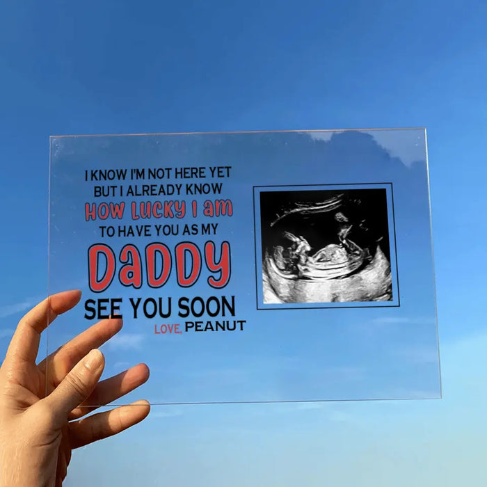 Personalized Daddy Acrylic Plaque - Upload Photo - Gift Idea For Father's Day - I Know I'm Not Here Yet