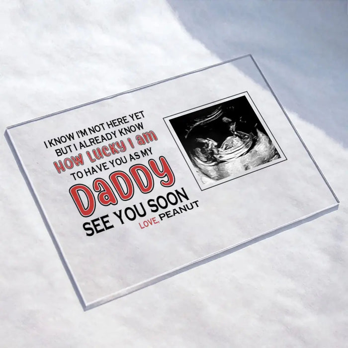 Personalized Daddy Acrylic Plaque - Upload Photo - Gift Idea For Father's Day - I Know I'm Not Here Yet