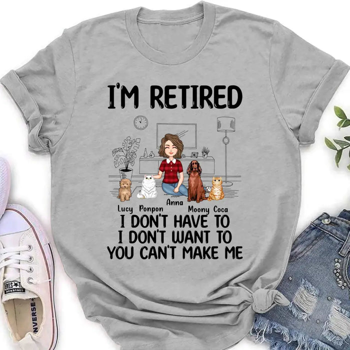 Personalized Dog/Cat Mom Shirt/Hoodie - Gift Idea For Dog/Cat Lovers - Up to 4 Dogs/Cats - I'm Retired I Don't Have To I Don't Want To You Can't Make Me