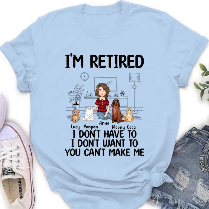 Personalized Dog/Cat Mom Shirt/Hoodie - Gift Idea For Dog/Cat Lovers - Up to 4 Dogs/Cats - I'm Retired I Don't Have To I Don't Want To You Can't Make Me