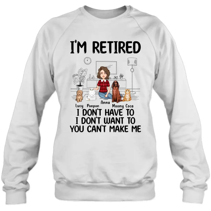 Personalized Dog/Cat Mom Shirt/Hoodie - Gift Idea For Dog/Cat Lovers - Up to 4 Dogs/Cats - I'm Retired I Don't Have To I Don't Want To You Can't Make Me