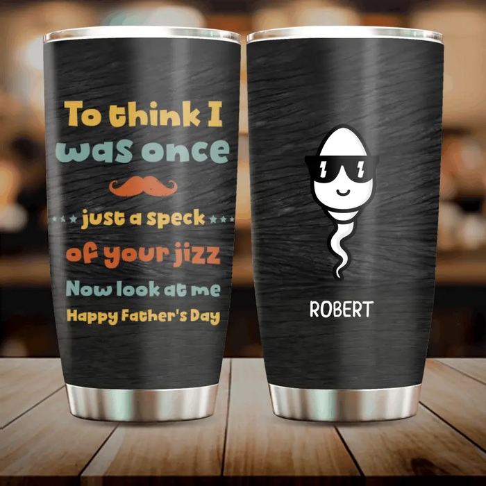 Personalized Sperms Tumbler - Gift Idea From Kids To Father/For Father's Day - Up to 6 Sperms  - To Think I Was Once Just A Speck Of Your Jizz Now Look At Me