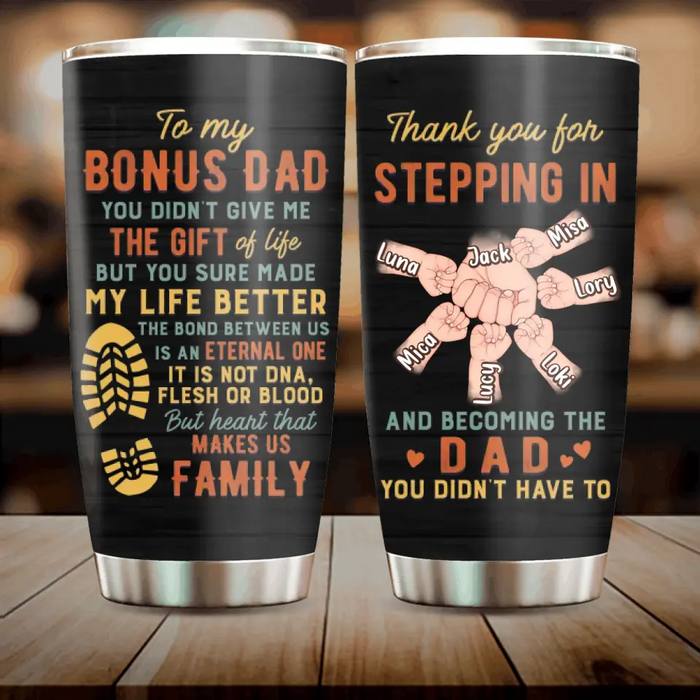 Personalized Bonus Dad Tumbler - Best Gift Idea For Father's Day - Up to 6 Kids - To My Bonus Dad You Didn't Give Me The Gift Of Life But You Sure Made My Life Better