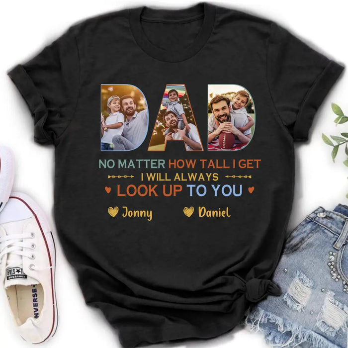 Personalized Dad Photo Shirt/Hoodie - Father's Day Gift Idea - No Matter How Tall I Get I Will Always Look Up To You