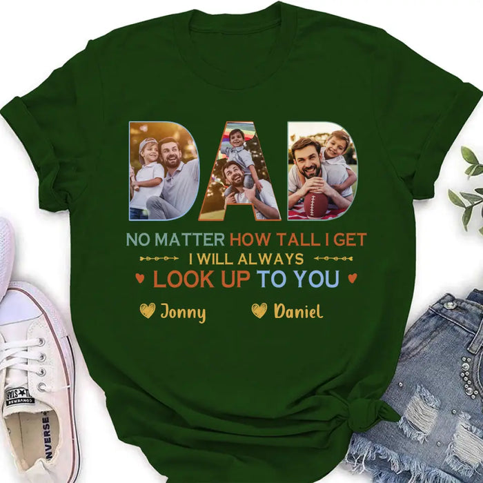 Personalized Dad Photo Shirt/Hoodie - Father's Day Gift Idea - No Matter How Tall I Get I Will Always Look Up To You