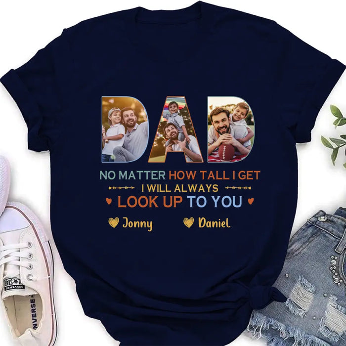 Personalized Dad Photo Shirt/Hoodie - Father's Day Gift Idea - No Matter How Tall I Get I Will Always Look Up To You