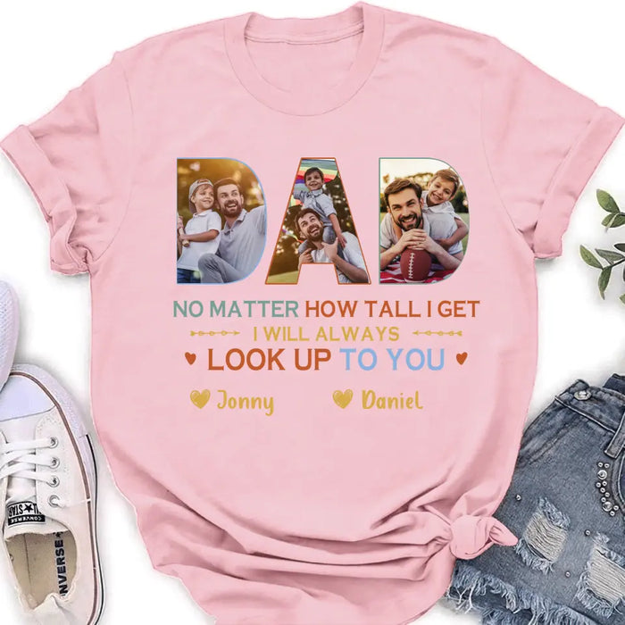 Personalized Dad Photo Shirt/Hoodie - Father's Day Gift Idea - No Matter How Tall I Get I Will Always Look Up To You