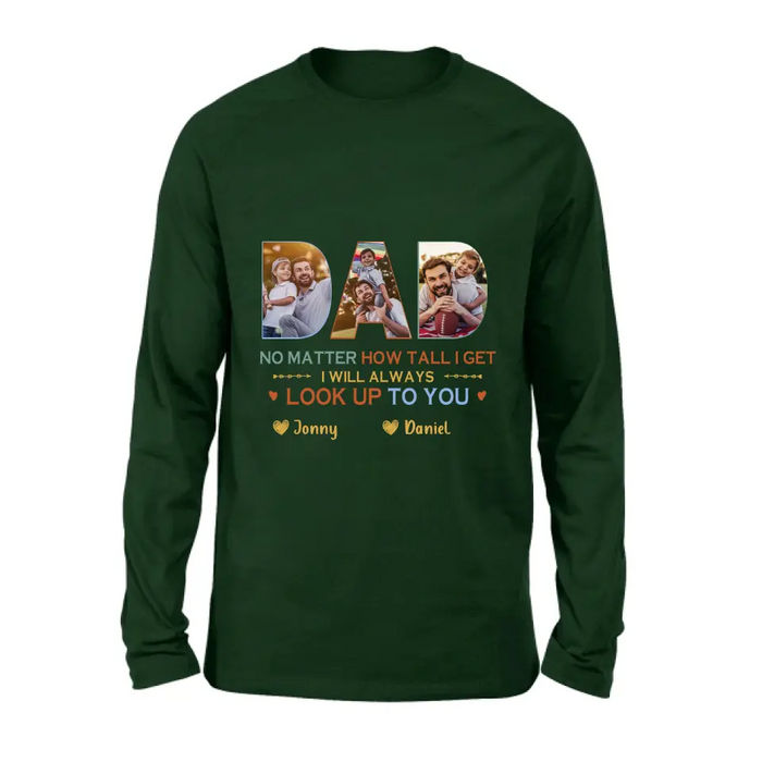 Personalized Dad Photo Shirt/Hoodie - Father's Day Gift Idea - No Matter How Tall I Get I Will Always Look Up To You