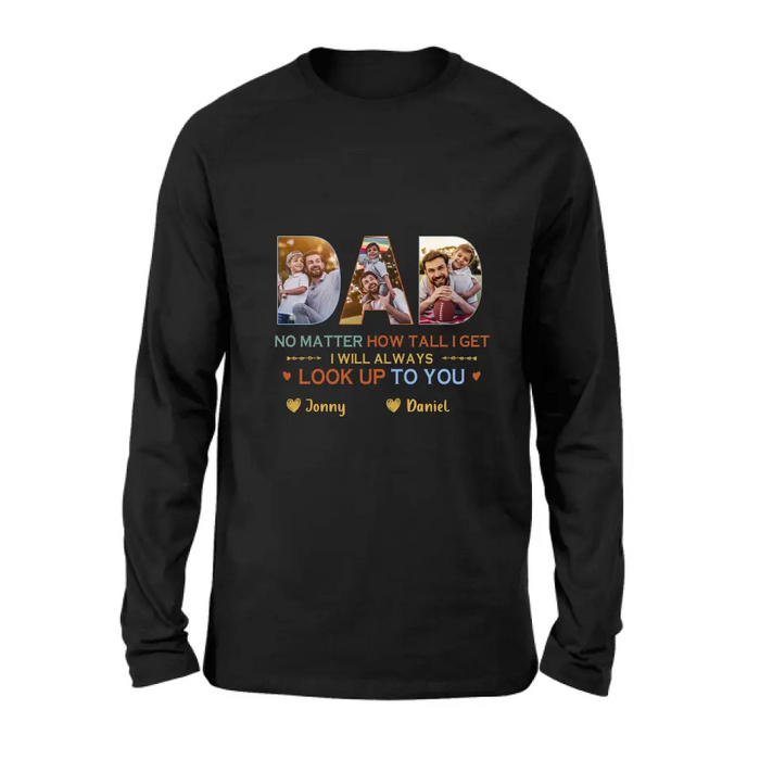 Personalized Dad Photo Shirt/Hoodie - Father's Day Gift Idea - No Matter How Tall I Get I Will Always Look Up To You