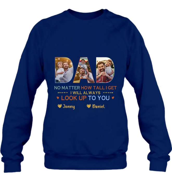 Personalized Dad Photo Shirt/Hoodie - Father's Day Gift Idea - No Matter How Tall I Get I Will Always Look Up To You