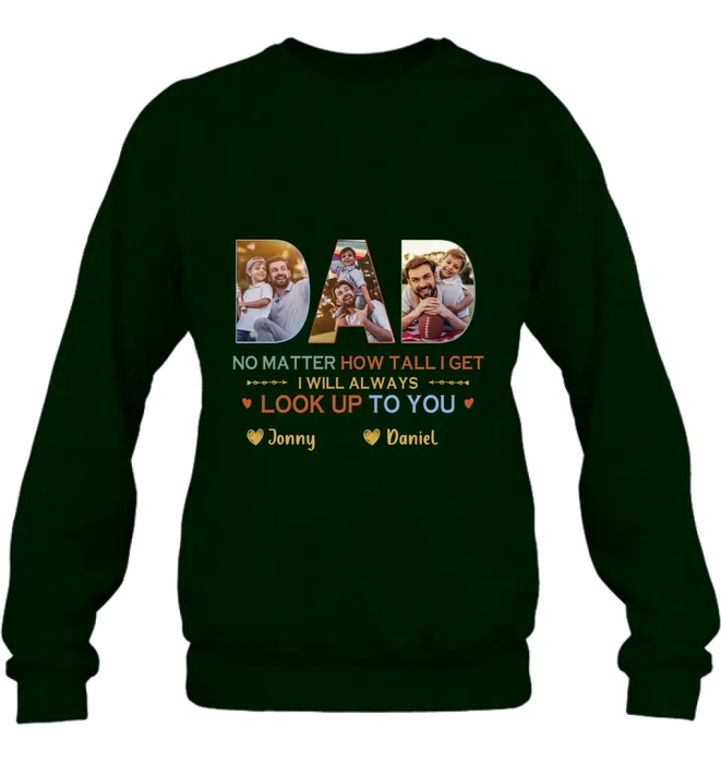 Personalized Dad Photo Shirt/Hoodie - Father's Day Gift Idea - No Matter How Tall I Get I Will Always Look Up To You