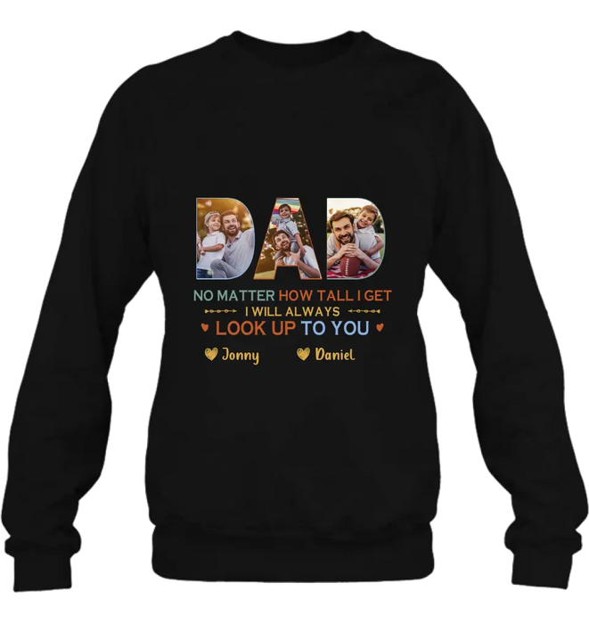 Personalized Dad Photo Shirt/Hoodie - Father's Day Gift Idea - No Matter How Tall I Get I Will Always Look Up To You