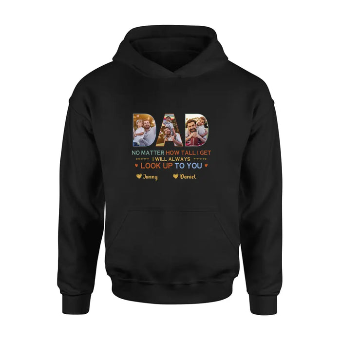Personalized Dad Photo Shirt/Hoodie - Father's Day Gift Idea - No Matter How Tall I Get I Will Always Look Up To You