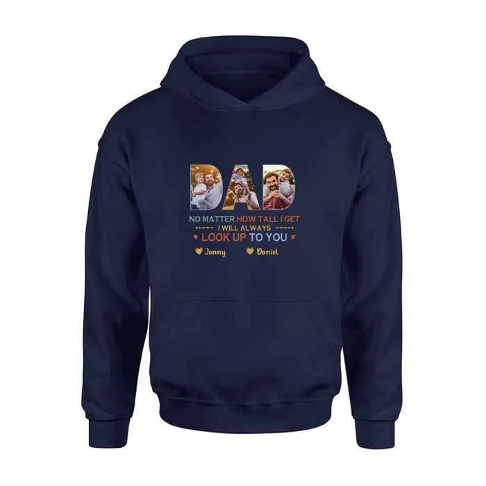 Personalized Dad Photo Shirt/Hoodie - Father's Day Gift Idea - No Matter How Tall I Get I Will Always Look Up To You