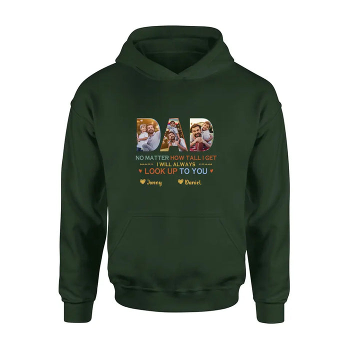 Personalized Dad Photo Shirt/Hoodie - Father's Day Gift Idea - No Matter How Tall I Get I Will Always Look Up To You