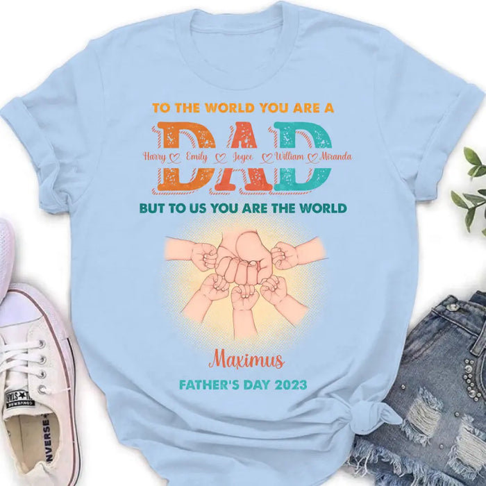 Personalized Dad Shirt/Hoodie - Up to 5 Kids - Father's Day Gift Idea - To The World You Are A Dad But To Us You Are The World