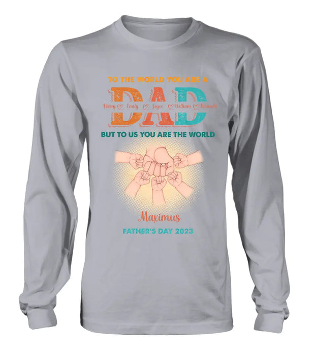 Personalized Dad Shirt/Hoodie - Up to 5 Kids - Father's Day Gift Idea - To The World You Are A Dad But To Us You Are The World