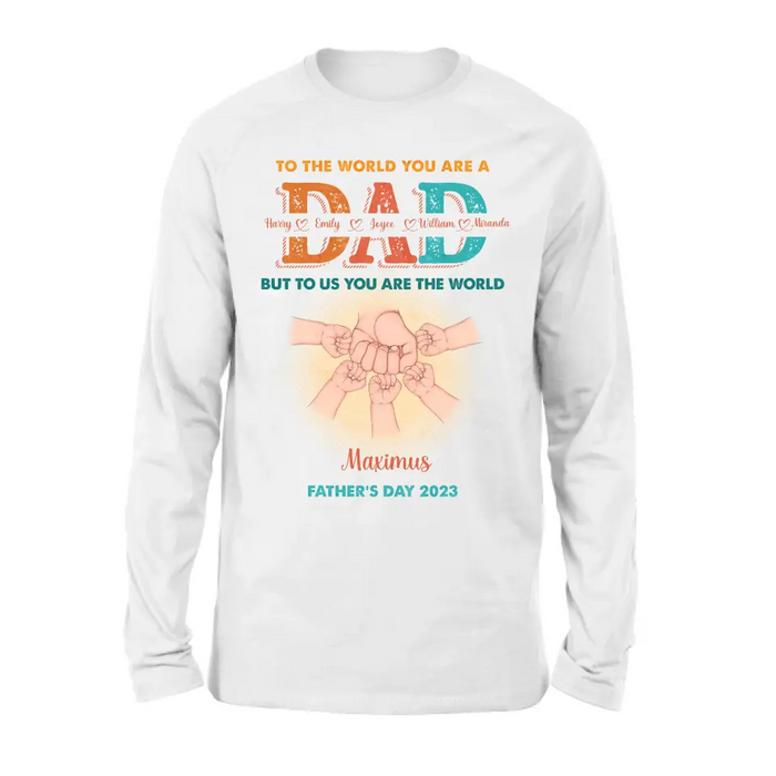 Personalized Dad Shirt/Hoodie - Up to 5 Kids - Father's Day Gift Idea - To The World You Are A Dad But To Us You Are The World