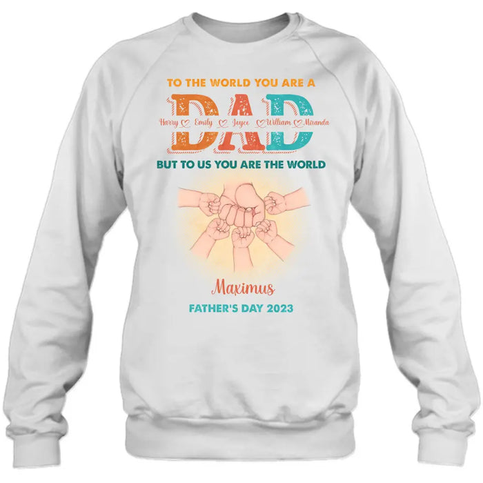 Personalized Dad Shirt/Hoodie - Up to 5 Kids - Father's Day Gift Idea - To The World You Are A Dad But To Us You Are The World