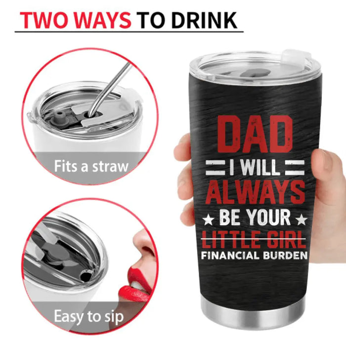 Personalized Dad & Daughter Tumbler - Father's Day Gift From Daughter - Dad I Will Always Be Your Financial Burden