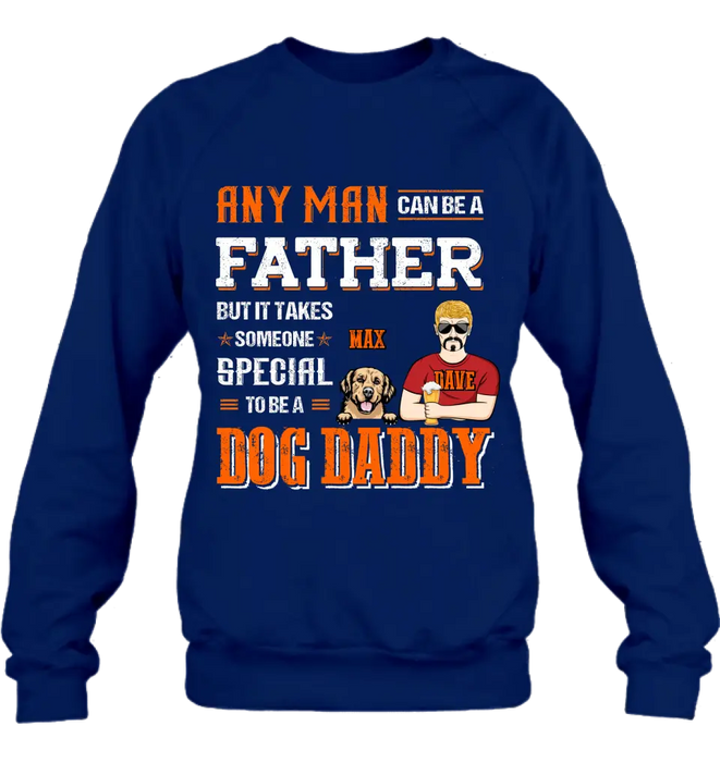 Personalized Dog Daddy Shirt/Hoodie - Gift Idea For Father's Day/Dog Lovers - Any Man Can Be A Father But It Takes Someone Special To Be A Dog Daddy