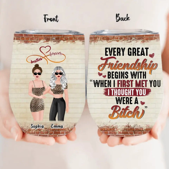 Personalized Besties Wine Tumbler - Gift Idea For Besties/Friends/Sisters - Every Great Friendship Begins With When I First Met You I Thought You Were A Bitch