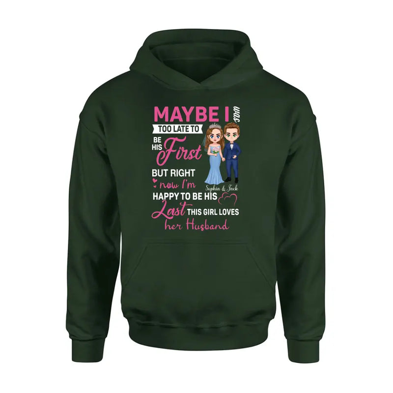 Personalized Wedding Couple Shirt/Hoodie - Gift Idea For Couple/Wedding Anniversary - Maybe I Was Too Late To Be His First But Right Now I'm Happy To Be His Last