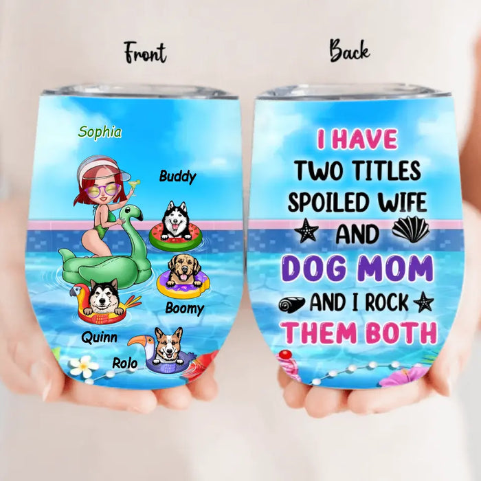 Personalized Dog Mom Wine Tumbler - Up to 4 Dogs - Gift Idea for Dog Lovers - I Have 2 Titles Spoiled Wife And Dog Mom And I Rock Them Both
