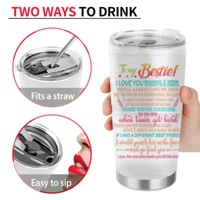 Personalized Friends Tumbler - Gift Idea for Friends/Besties - To My Bestie I Love You Because I Know No Matter What Happens, You'll Always Love Me Back