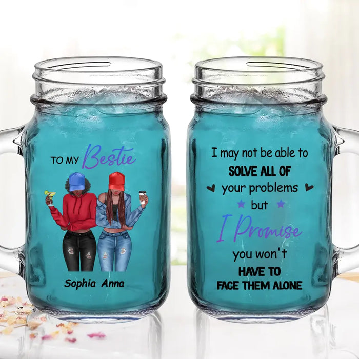 Personalized Besties Mason Jug - Gift Idea For Best Friends/Besties - I Promise You Won't Have To Face Them Alone