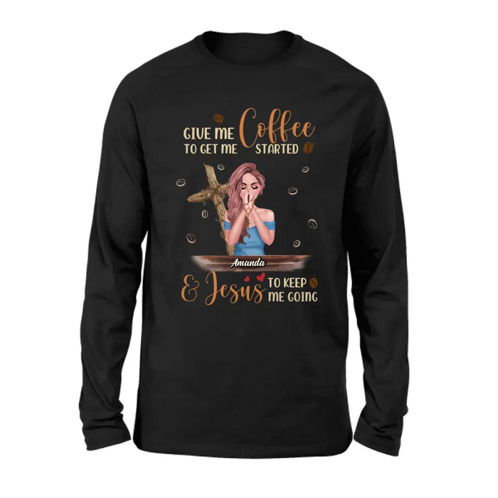 Personalized Coffee Girl Shirt/Hoodie - Gift Idea for Friends/Coffee Lovers - Give Me Coffee To Get Me Started & Jesus To Keep Me Going